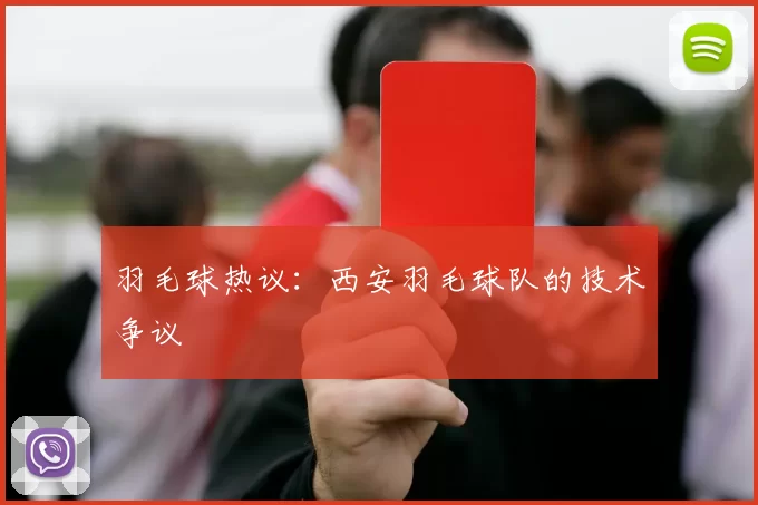 羽毛球热议：西安羽毛球队的技术争议