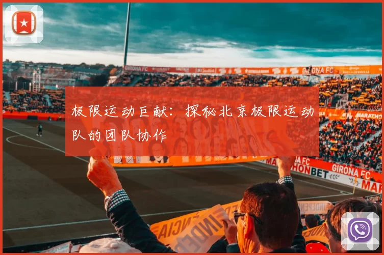 极限运动巨献：探秘北京极限运动队的团队协作