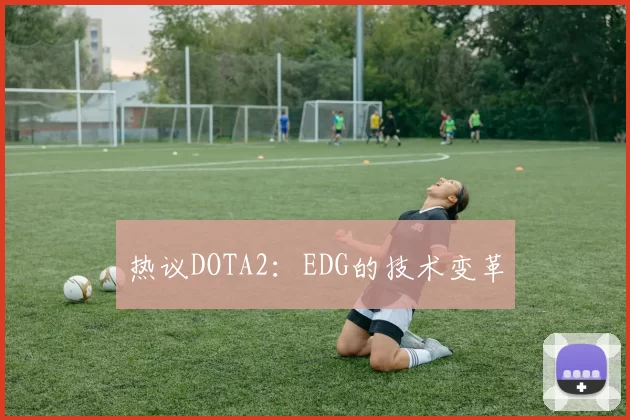 热议DOTA2：EDG的技术变革