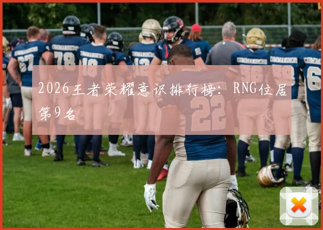 2026王者荣耀意识排行榜：RNG位居第9名