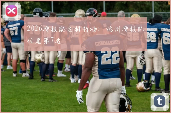 2026滑板配合排行榜：杭州滑板队位居第7名