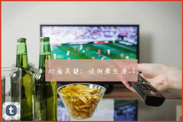 对话吴静：谈街舞生涯_1