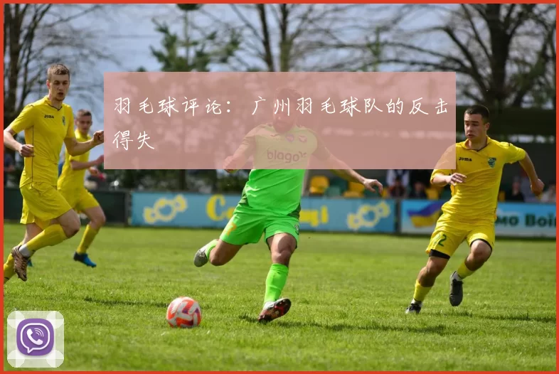 羽毛球评论：广州羽毛球队的反击得失