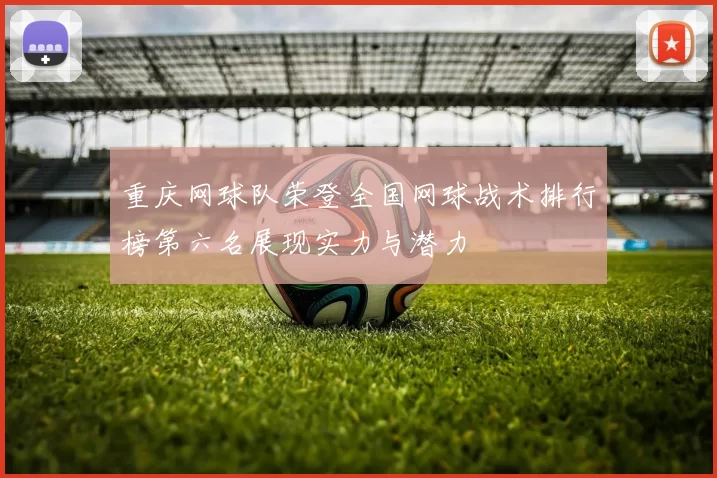 重庆网球队荣登全国网球战术排行榜第六名展现实力与潜力