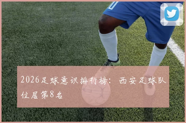 2026足球意识排行榜：西安足球队位居第8名