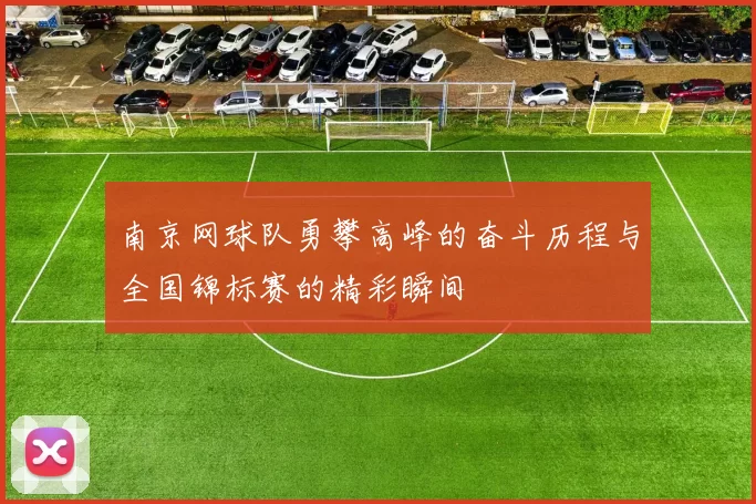 南京网球队勇攀高峰的奋斗历程与全国锦标赛的精彩瞬间