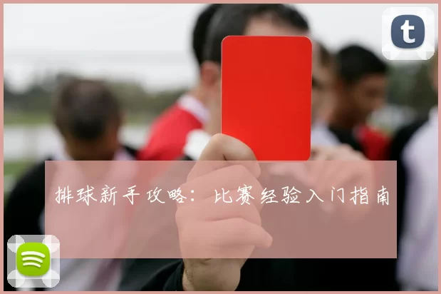 排球新手攻略：比赛经验入门指南